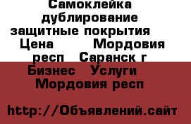 Самоклейка, дублирование, защитные покрытия    › Цена ­ 50 - Мордовия респ., Саранск г. Бизнес » Услуги   . Мордовия респ.